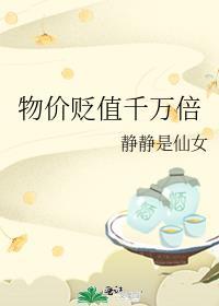 物价贬值千万倍静静是仙女免费