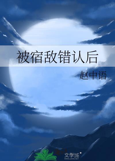 被宿敌错认后赵中语txt