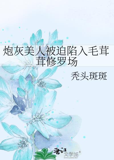 炮灰美人被迫陷入毛茸茸修罗场 全文