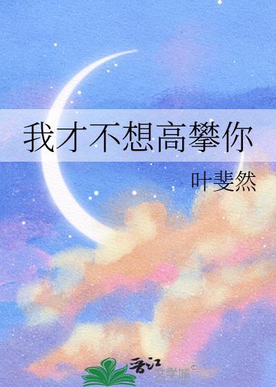 我才不想高攀你晋江文学城