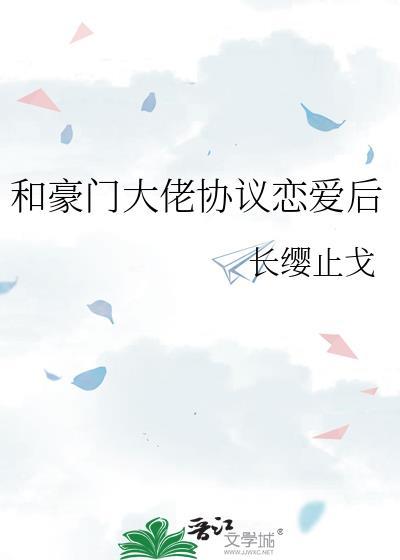 和豪门大佬协议恋爱后by长缨止戈66章