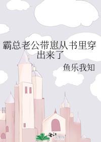 霸总老公带崽从书里穿出来了全文加番外