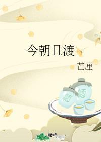 今朝且渡by芒厘txt