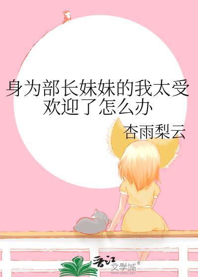 身为部长妹妹的我太受欢迎怎么办百度