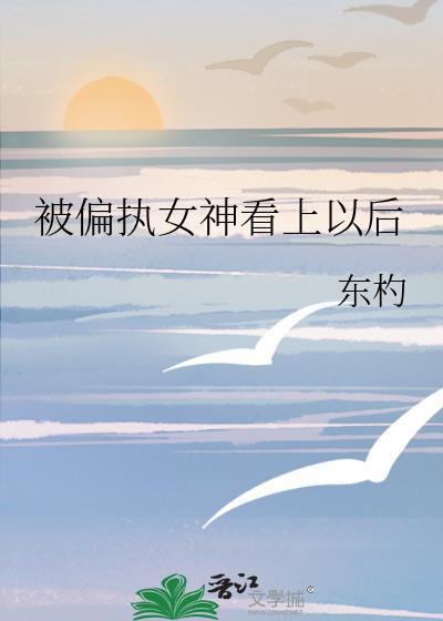 被偏执女神看上以后 番外