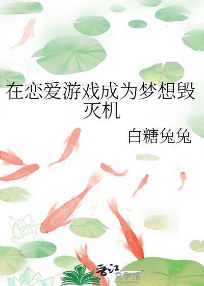 在恋爱游戏成为梦想毁灭机免费阅读
