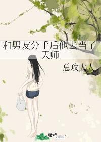 和男友分手后他去当了天师作者总攻大人