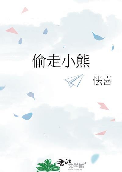 偷走小熊笔趣阁在线阅读无弹窗