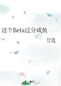 这个beta过分咸鱼笔趣阁