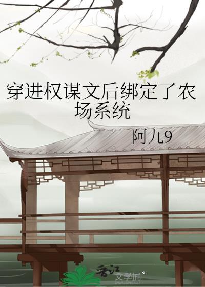 穿进权谋文后绑定了农场系统作者阿九9