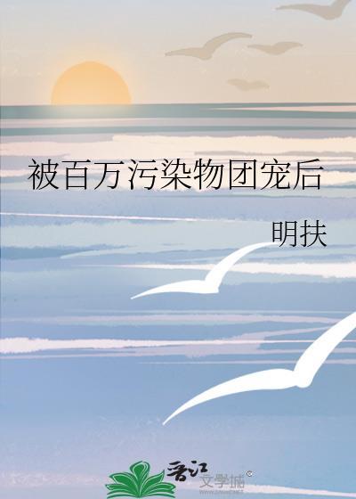 被百万污染物团宠后