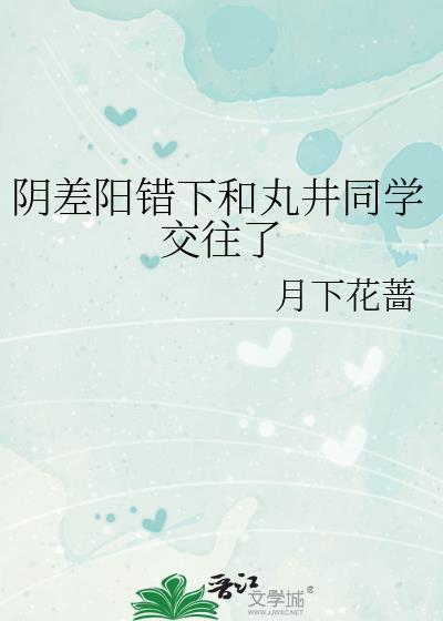 阴差阳错下和丸井同学交往了