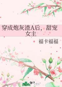 穿成炮灰渣A后，甜宠女主