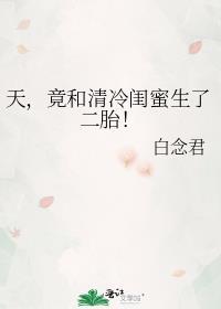 天，竟和清冷闺蜜生了二胎！