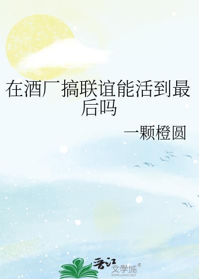 在酒厂搞联谊能活到最后吗