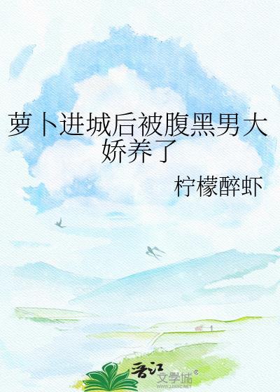 萝卜进城后被腹黑男大娇养了