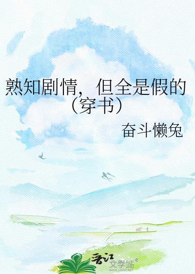 熟知剧情，但全是假的（穿书）