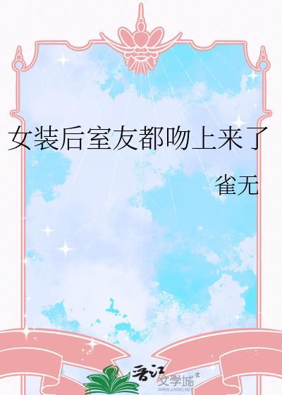 女装后室友都吻上来了